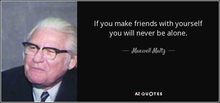 If you make friends with yourself you will never be alone. - Maxwell Maltz