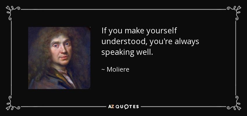 If you make yourself understood, you're always speaking well. - Moliere