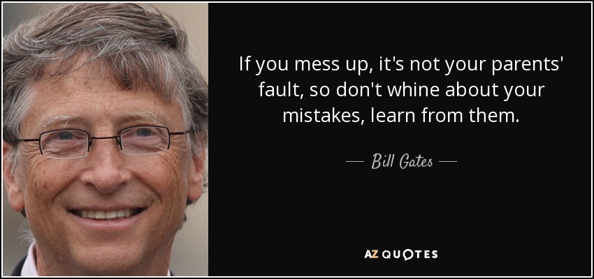If you mess up, it's not your parents' fault, so don't whine about your mistakes, learn from them. - Bill Gates