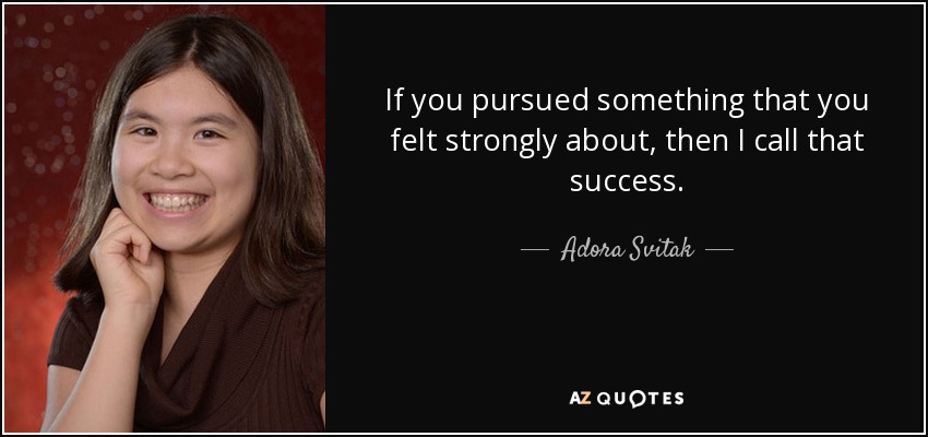If you pursued something that you felt strongly about, then I call that success. - Adora Svitak