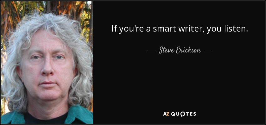 If you're a smart writer, you listen. - Steve Erickson