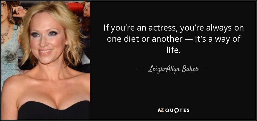 If you’re an actress, you’re always on one diet or another — it’s a way of life. - Leigh-Allyn Baker