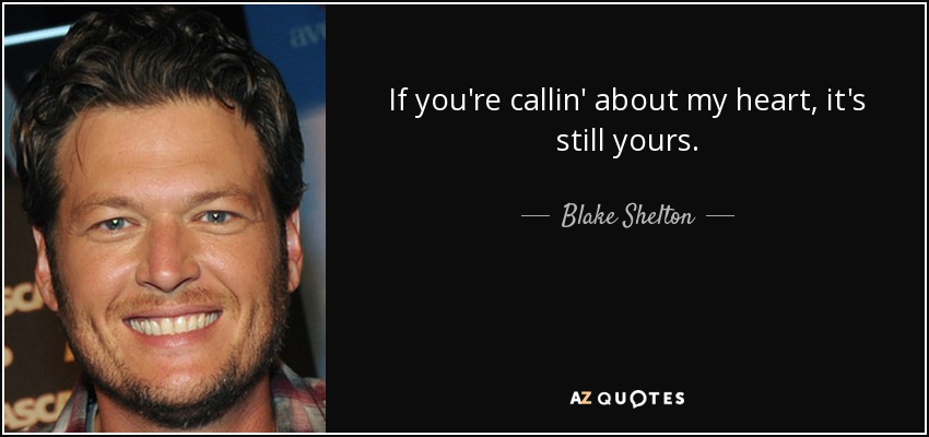 If you're callin' about my heart, it's still yours. - Blake Shelton