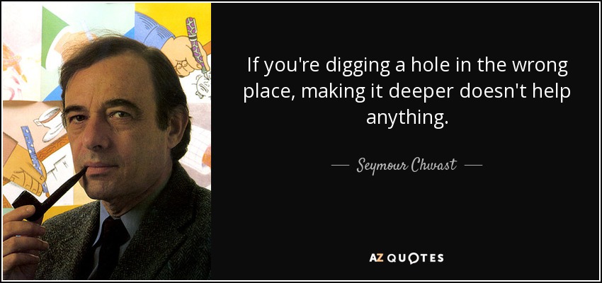 Seymour Chwast Quote If You re Digging A Hole In The Wrong Place 