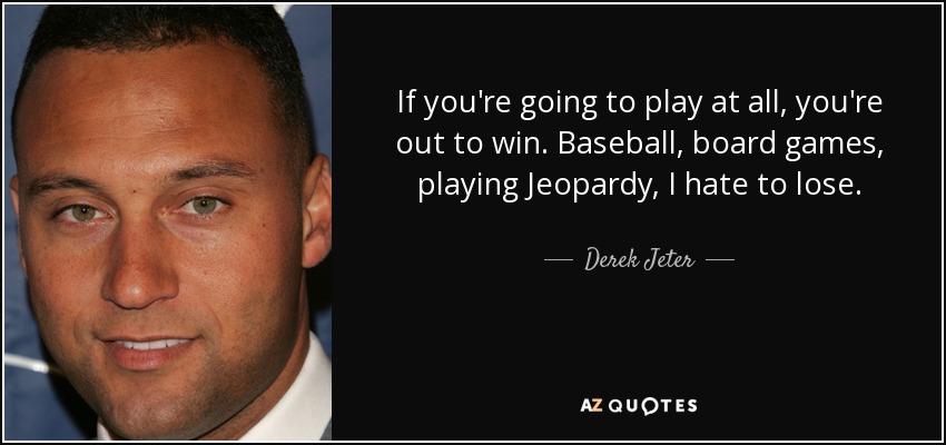 If you're going to play at all, you're out to win. Baseball, board games, playing Jeopardy, I hate to lose. - Derek Jeter