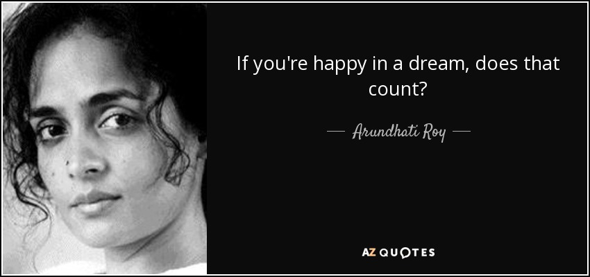 If you're happy in a dream, does that count? - Arundhati Roy