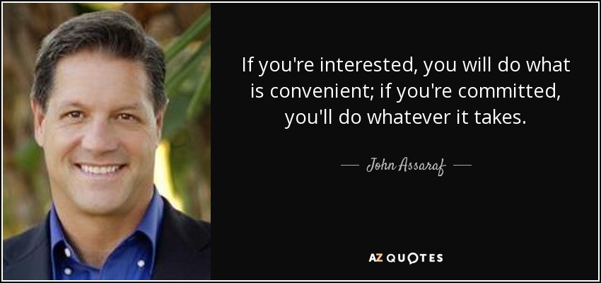 If you're interested, you will do what is convenient; if you're committed, you'll do whatever it takes. - John Assaraf