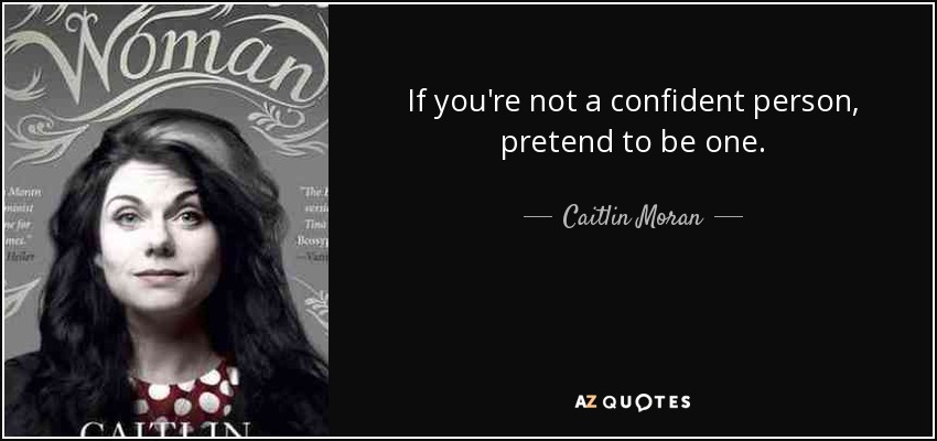 If you're not a confident person, pretend to be one. - Caitlin Moran