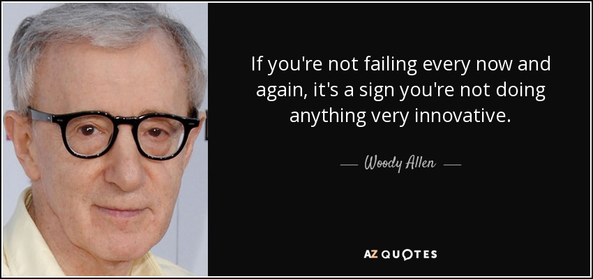 If you're not failing every now and again, it's a sign you're not doing anything very innovative. - Woody Allen