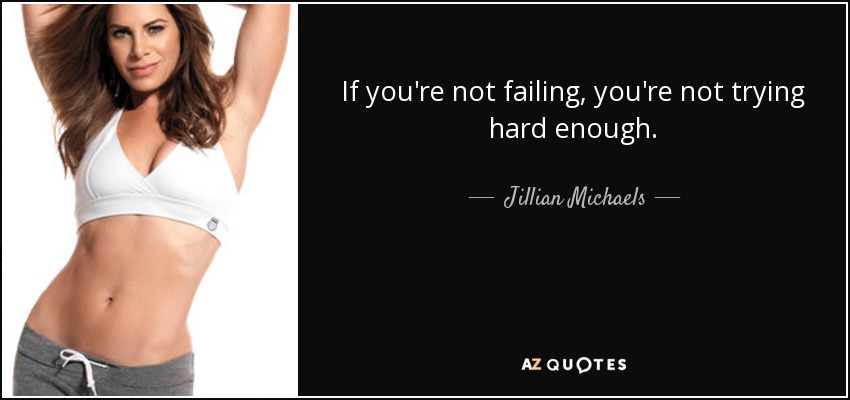 If you're not failing, you're not trying hard enough. - Jillian Michaels