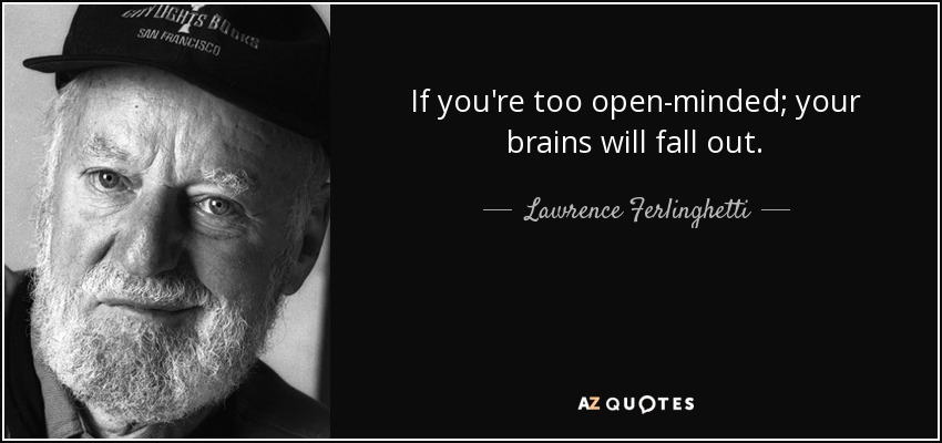 If you're too open-minded; your brains will fall out. - Lawrence Ferlinghetti