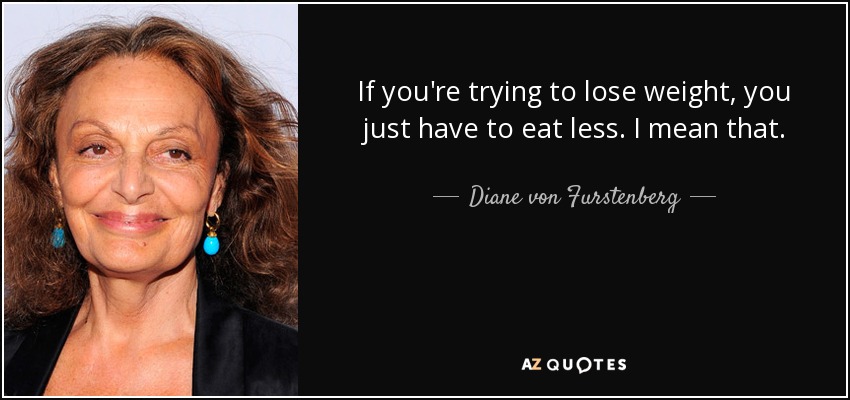 If you're trying to lose weight, you just have to eat less. I mean that. - Diane von Furstenberg