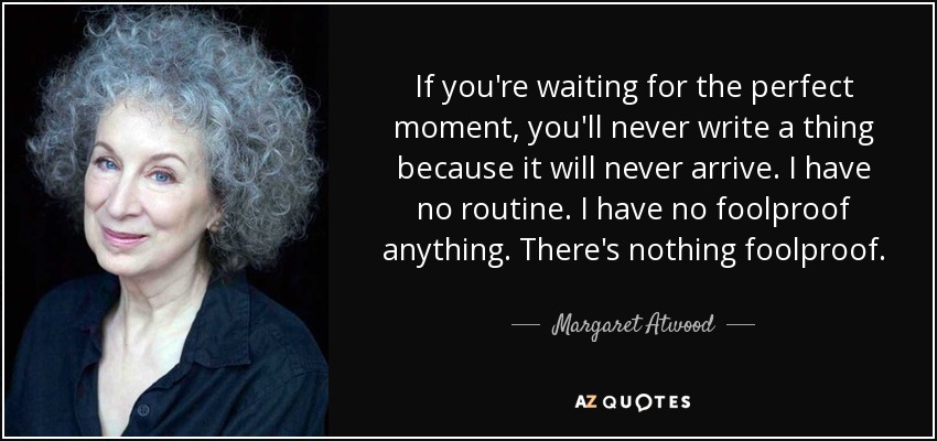 If you're waiting for the perfect moment, you'll never write a thing because it will never arrive. I have no routine. I have no foolproof anything. There's nothing foolproof. - Margaret Atwood