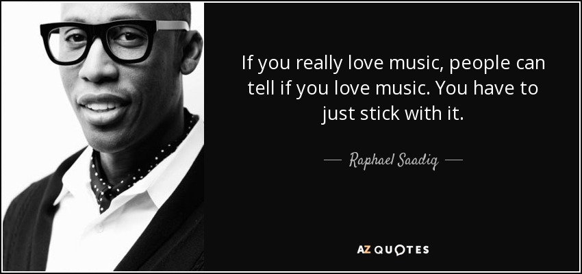 If you really love music, people can tell if you love music. You have to just stick with it. - Raphael Saadiq