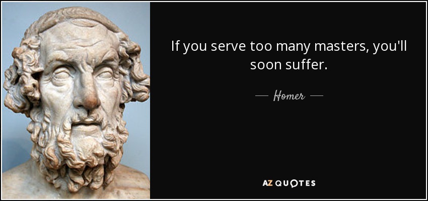 If you serve too many masters, you'll soon suffer. - Homer