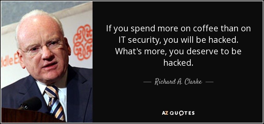 If you spend more on coffee than on IT security, you will be hacked. What's more, you deserve to be hacked. - Richard A. Clarke
