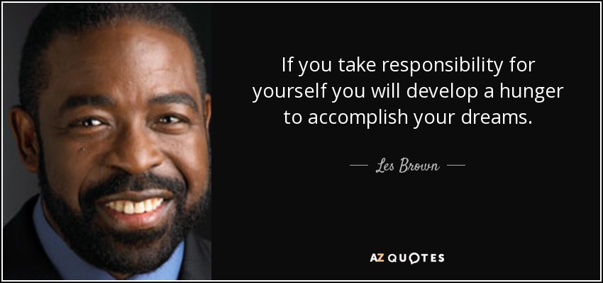 If you take responsibility for yourself you will develop a hunger to accomplish your dreams. - Les Brown