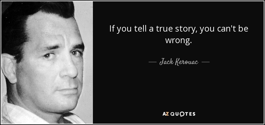 If you tell a true story, you can't be wrong. - Jack Kerouac