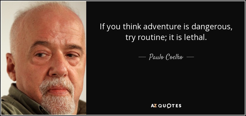 If you think adventure is dangerous, try routine; it is lethal. - Paulo Coelho