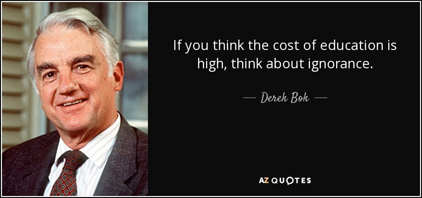 If you think the cost of education is high, think about ignorance. - Derek Bok