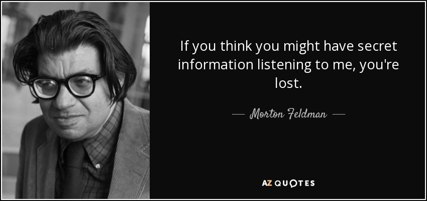 If you think you might have secret information listening to me, you're lost. - Morton Feldman