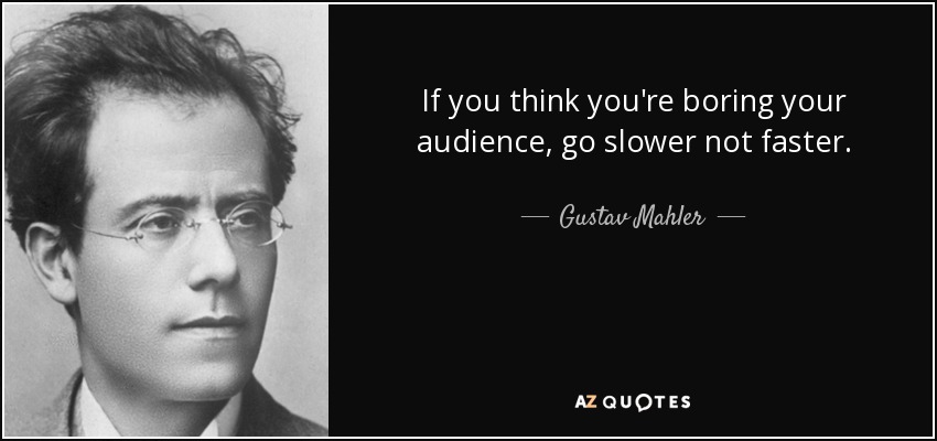 If you think you're boring your audience, go slower not faster. - Gustav Mahler