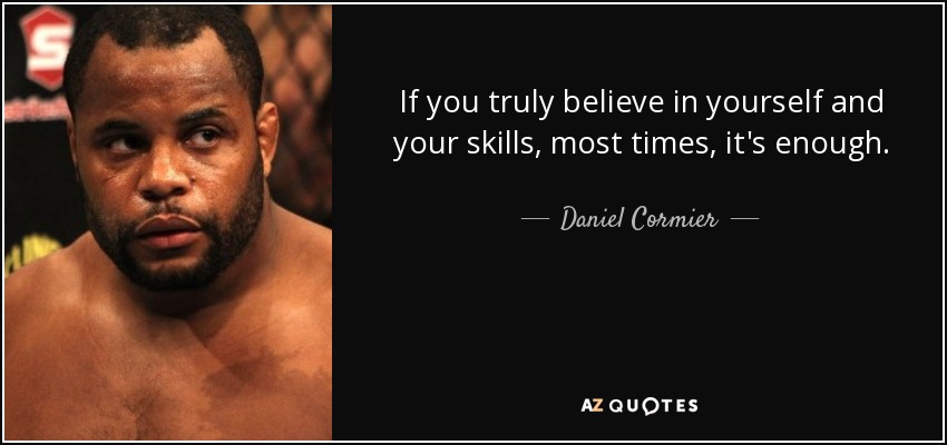 If you truly believe in yourself and your skills, most times, it's enough. - Daniel Cormier