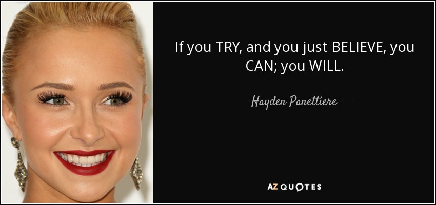 If you TRY, and you just BELIEVE, you CAN; you WILL. - Hayden Panettiere