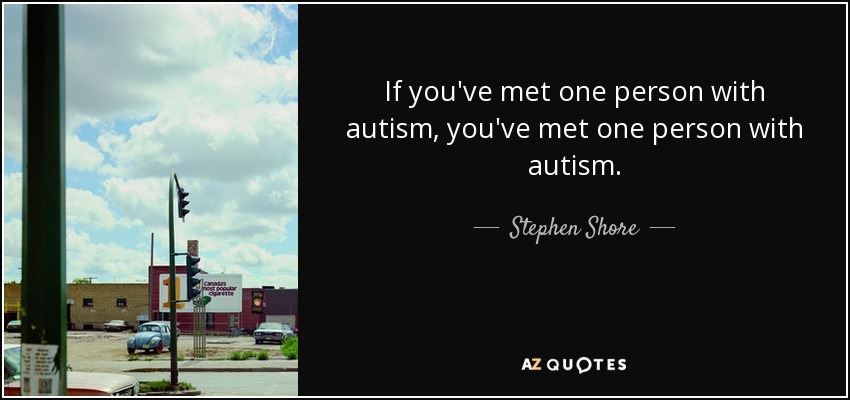 If you've met one person with autism, you've met one person with autism. - Stephen Shore