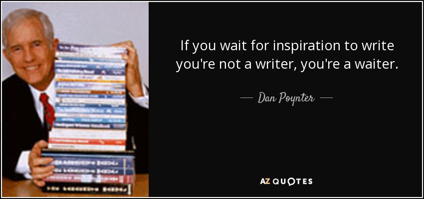 If you wait for inspiration to write you're not a writer, you're a waiter. - Dan Poynter