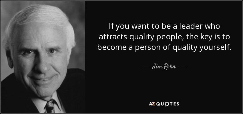 If you want to be a leader who attracts quality people, the key is to become a person of quality yourself. - Jim Rohn