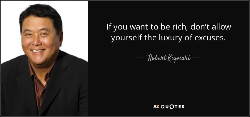 If you want to be rich, don’t allow yourself the luxury of excuses. - Robert Kiyosaki