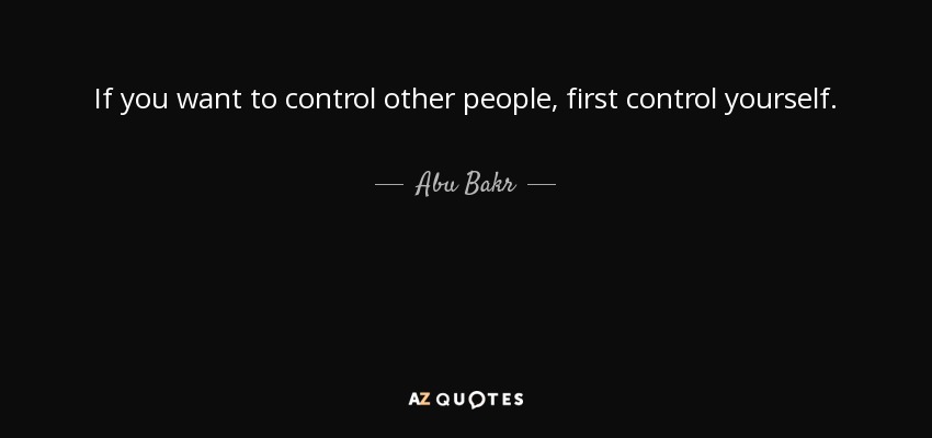 If you want to control other people, first control yourself. - Abu Bakr