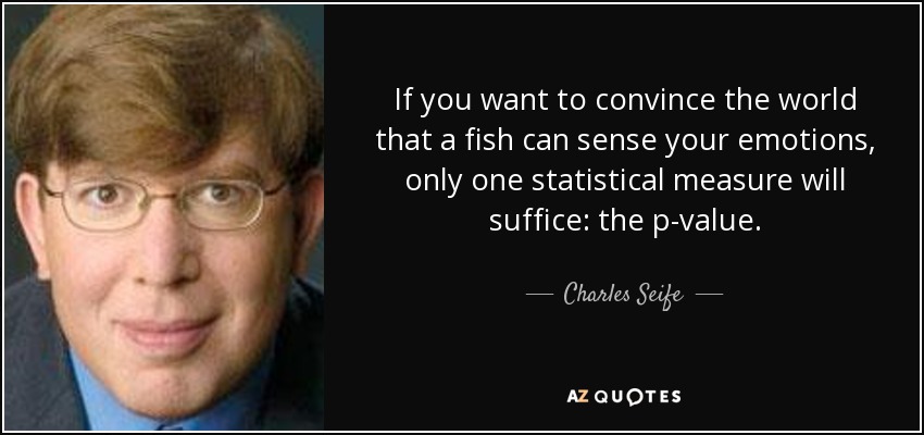 If you want to convince the world that a fish can sense your emotions, only one statistical measure will suffice: the p-value. - Charles Seife