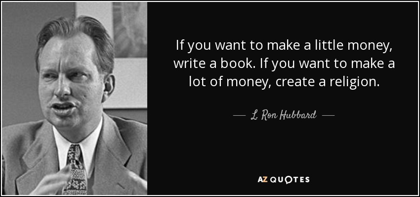 If you want to make a little money, write a book. If you want to make a lot of money, create a religion. - L. Ron Hubbard