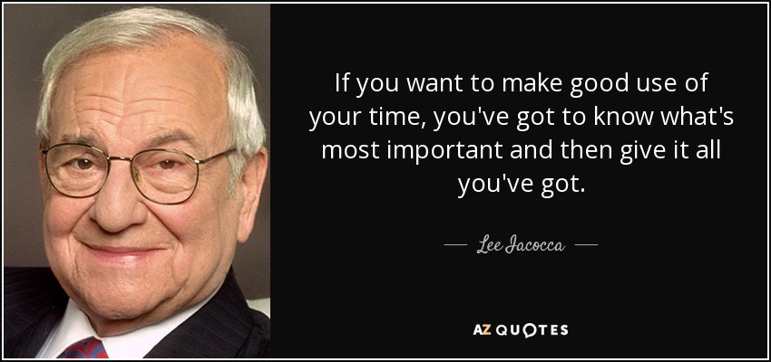 If you want to make good use of your time, you've got to know what's most important and then give it all you've got. - Lee Iacocca