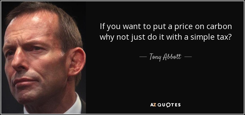 If you want to put a price on carbon why not just do it with a simple tax? - Tony Abbott
