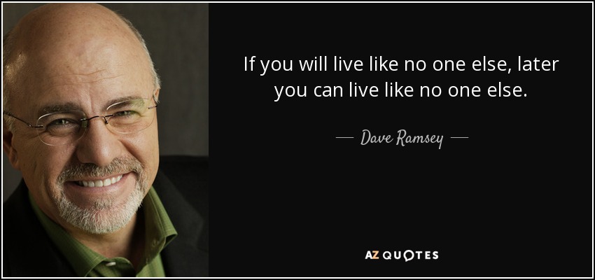 If you will live like no one else, later you can live like no one else. - Dave Ramsey
