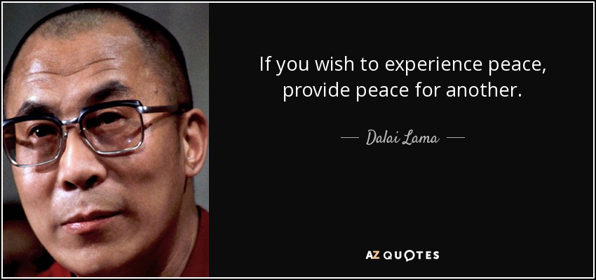 If you wish to experience peace, provide peace for another. - Dalai Lama