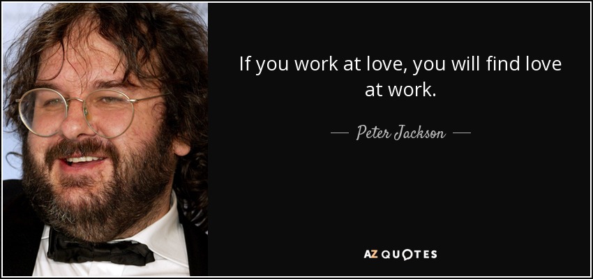 If you work at love, you will find love at work. - Peter Jackson