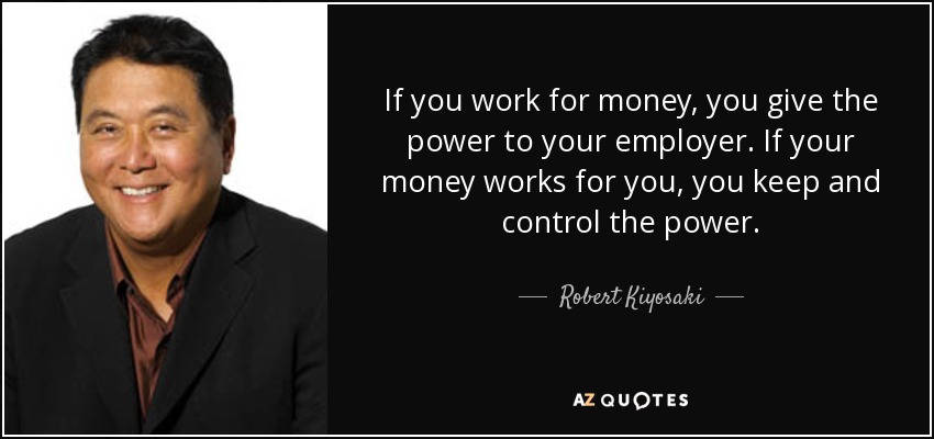 If you work for money, you give the power to your employer. If your money works for you, you keep and control the power. - Robert Kiyosaki