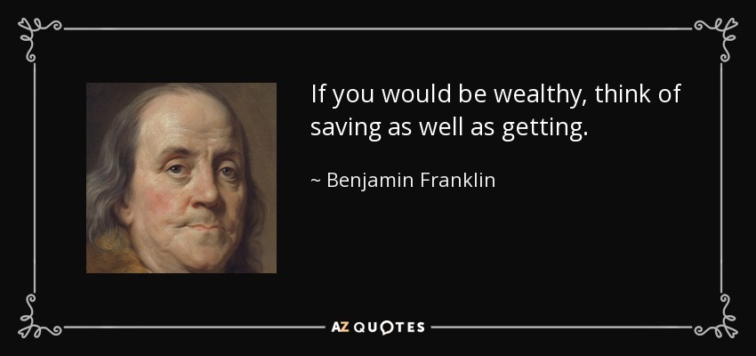 If you would be wealthy, think of saving as well as getting. - Benjamin Franklin