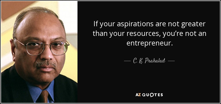 If your aspirations are not greater than your resources, you’re not an entrepreneur. - C. K. Prahalad