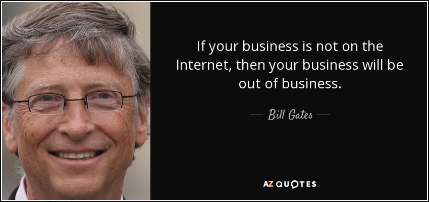 If your business is not on the Internet, then your business will be out of business. - Bill Gates