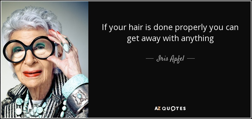 If your hair is done properly you can get away with anything - Iris Apfel