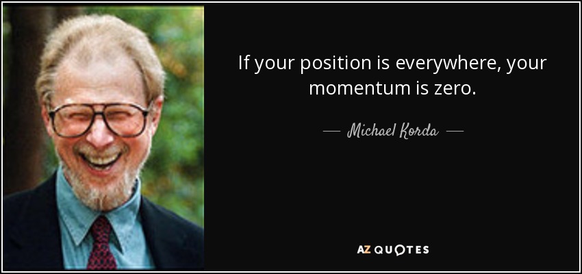 If your position is everywhere, your momentum is zero. - Michael Korda