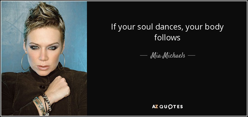 If your soul dances, your body follows - Mia Michaels