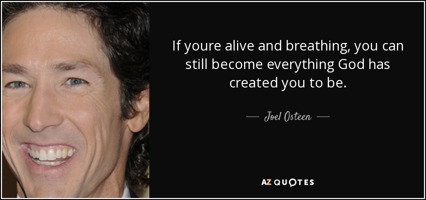If youre alive and breathing, you can still become everything God has created you to be. - Joel Osteen