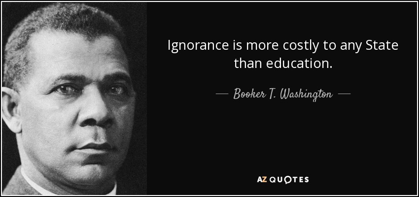 Ignorance is more costly to any State than education. - Booker T. Washington