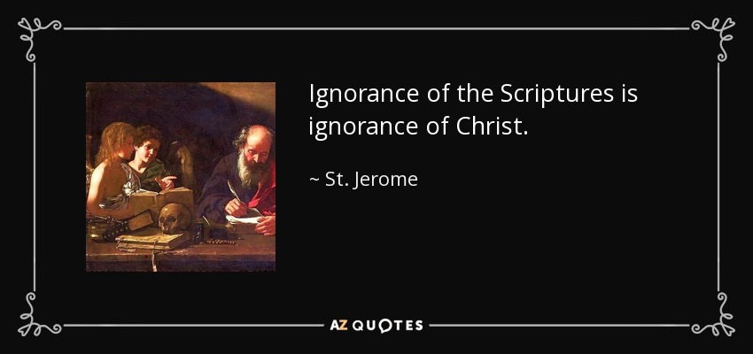 Ignorance of the Scriptures is ignorance of Christ. - St. Jerome